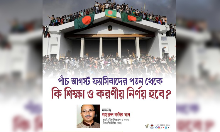 ‘পাঁচ আগস্ট ফ্যাসিবাদের পতন থেকে শিক্ষা ও করণীয়’- শায়রুল কবির খান